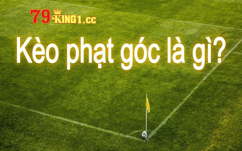 Giới thiệu về kèo phạt góc có ý nghĩa là gì?