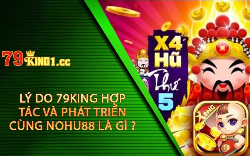 Lý do 79king hợp tác và phát triển cùng Nohu88 là gì ?